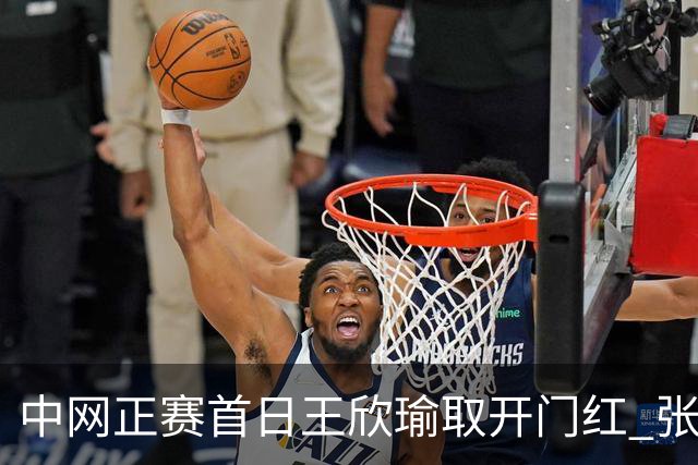 中网正赛首日王欣瑜取开门红 张帅终结单打24连败